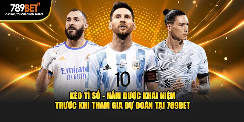 Kèo tỉ số - Nắm được khái niệm trước khi tham gia dự đoán tại 789BET