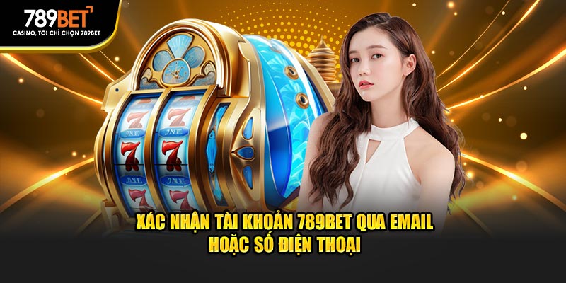 Xác nhận tài khoản 789bet qua email hoặc số điện thoại